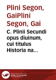 C. Plinii Secundi opus diuinum, cui titulus Historia naturalis ... / cu[m] annotationibus Hermolai Barbari ...; Adiectus est ad maiorem bone indolis vtilitatem index notis Arithmeticis illustratus ... | Biblioteca Virtual Miguel de Cervantes