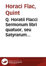 Q. Horatii Flacci Sermonum libri quatuor, seu Satyrarum Libri duo. Epistolarum Libri duo : Cum argumentis ad Lectoris maiorem facilitatem | Biblioteca Virtual Miguel de Cervantes