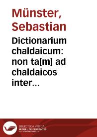 Dictionarium chaldaicum : non ta[m] ad chaldaicos interpretes q[uantum] Rabbinoru[m] intelligenda co[m]mentaria necessarium / per Sebastianum Munsteru[m] ex baal Aruch & Chal.biblijs atq[ue] Hebraeoru[m] peruschim congestu[m] | Biblioteca Virtual Miguel de Cervantes