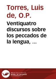 Ventiquatro discursos sobre los peccados de la lengua, y como se distinguen,y de la grauedad de cada vno dellos / Compuestos por el P. F. Luis de Torres ... de la Orden de Santo Domingo ... | Biblioteca Virtual Miguel de Cervantes