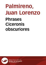 Phrases Ciceronis obscuriores / in hispanicam linguam conuersae a Laurentio Palmireno; Item eiusdem Hypotyposes clarissimorum virorum ad extemporalem dicendi facultatem vtilissimae; eiusdem oratio post reditum in Academia Valentina mense augusto 1572 | Biblioteca Virtual Miguel de Cervantes