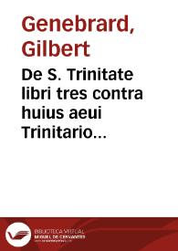 De S. Trinitate libri tres contra huius aeui Trinitarios, Antitrinitarios, [et] Autotheanos / G. Genebrardo ... auctore ... | Biblioteca Virtual Miguel de Cervantes