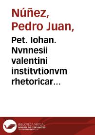 Pet. Iohan. Nvnnesii valentini institvtionvm rhetoricarvm libri quinque | Biblioteca Virtual Miguel de Cervantes