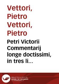 Petri Victorii Commentarij longe doctissimi, in tres libros Aristotelis de Arte dicendi : nunc primum in Germania editi : Cum locuplete rerum [et] uerborum in ijsdem memorabilium Indice | Biblioteca Virtual Miguel de Cervantes