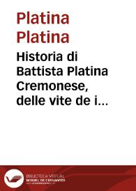 Historia di Battista Platina Cremonese, delle vite de i Sommi Pontefici : dal Saluator nostro insino à Paolo II / Illustrata con l'Annotationi del P.F. Honofrio Panvinio da Verona, [et] insieme dal medesimo supplita, con le vite de i seguenti Pontefici sino à Pio Quarto; Nella volgar fauella da Lucio Fauno tradotta | Biblioteca Virtual Miguel de Cervantes