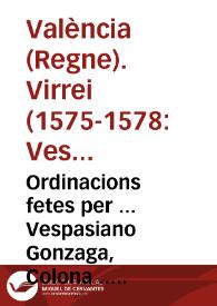 Ordinacions fetes per ... Vespasiano Gonzaga, Colona ... Loctinent, y Capita General en lo present Regne de Valencia, ab delliberacio dels Magnifichs Regent de la Cancelleria, y Doctors del Real Consell, per la bona administració de la Iusticia ... | Biblioteca Virtual Miguel de Cervantes