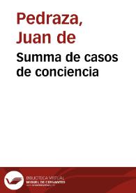 Summa de casos de conciencia / nueuamente compuesta por... Iuan de Pedraza; necessaria a Ecclesiasticos, y seglares, confessores y penitentes | Biblioteca Virtual Miguel de Cervantes