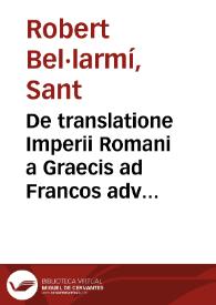 De translatione Imperii Romani a Graecis ad Francos adversvs Matthiam Flaccivm Illyricvm libri tres / auctore Roberto Bellarmino... | Biblioteca Virtual Miguel de Cervantes