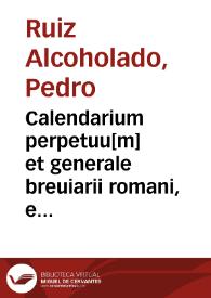 Calendarium perpetuu[m] et generale breuiarii romani, ex decreto Sacrosancti Concilii Tridentini nuper editi, triginta sex tabulis constans pro tota Hispania cum festis qu[a]e generaliter in Hispaniarum Regnis auctoritate apostolica celebrantur ... / in quo de concurrentia et ocurrentia oficiorum singulis cuiusq[ue] anni diebus, dèq[ue] aliis dubiis copiosiùs ac euidentiùs quàm aliàs, Petro Ruyssio... annotatur auctore | Biblioteca Virtual Miguel de Cervantes