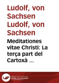 Meditationes vitae Christi : La terça part del Cartoxà o Vida de Jesús / [Ludolphus de Saxonia]; trelladat per Johan Roiç de Corella | Biblioteca Virtual Miguel de Cervantes