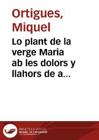 Lo plant de la verge Maria ab les dolors y llahors de aquella y moltes altres obres molt d'uotes y co[n]te[m]platiues nouame[n]t esta[m]pades / [Miquel Ortigues] | Biblioteca Virtual Miguel de Cervantes