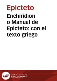 Enchiridion o Manual de Epicteto : con el texto griego / traducido en castellano e ilustrado con algunas notas, para uso de los jóvenes que se dedican a la lengua griega; añádese al fin la traducción latina, atada en lo posible al texto griego por D. J. O. P. | Biblioteca Virtual Miguel de Cervantes