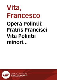 Opera Polintii : Fratris Francisci Vita Polintii minoritae siculi ... De Iustificatione prima liber unus. Et de confessionis uetustate codicillus, et de Eucharistica ueritate, contra haereticos [et] haereses huius temporis ... | Biblioteca Virtual Miguel de Cervantes