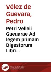 Petri Velleii Gueuarae Ad legem primam Digestorum Libri VI ; Eiusdem Ad titulum de officio Praesidis commentarii ; De diffinitione Doli mali, liber singularis | Biblioteca Virtual Miguel de Cervantes