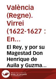 El Rey, y por su Magestad Don Henrique de Auila y Guzman Marques de Pobar ... Lugartiniête ... en la presente Ciudad y Reyno de Valencia que por quanto por parte de los Barones y posseedores de Lugares de Moriscos expulsos ... me ha sido suplicado ... | Biblioteca Virtual Miguel de Cervantes