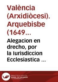 Alegacion en drecho, por la Iurisdiccion Ecclesiastica del Arçobispado de Valencia. Con la Iurisdiccion Real. Sobre la causa de competencia, suscitada por la Iurisdiccion Ecclesiastica, en Letras de 3. de Agosto 1701 | Biblioteca Virtual Miguel de Cervantes