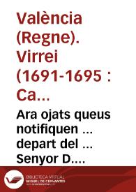 Ara ojats queus notifiquen ... depart del ... Senyor D. Carlos Homodei, Moura ... Virrey ... de Valencia ab motiu de haverse continuat lo atreviment dels delinquents que tiraren les escopetades al secretari D. Ioseph de Molina ... | Biblioteca Virtual Miguel de Cervantes