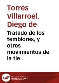 Tratado de los temblores, y otros movimientos de la tierra, llamados vulgarmente terremotos, de sus causas, señales, pronosticos, auxilios, e historias / Por el Doctor Don Diego de Torres Villarroel ... | Biblioteca Virtual Miguel de Cervantes