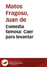 Comedia famosa:  Caer para levantar / De Don Juan de Matos Fragoso, Don Geronimo Cancer, y Don Agustin Moreto | Biblioteca Virtual Miguel de Cervantes