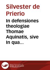 In defensiones theologiae Thomae Aquinatis, sive In quaestiones J. Capreoli super IV libros Sententiarum compendium / per Silvestrum de Prierio, cum additionibus | Biblioteca Virtual Miguel de Cervantes