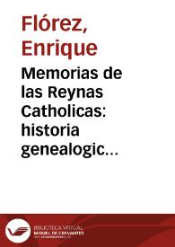 Memorias de las Reynas Catholicas:  historia genealogica de la Casa Real de Castilla, y de Leon, todos los Infantes, trages de las Reynas en Estampas, y nuevo aspecto de la Historia de España ... / Por ... Fr. Henrique Florez, del Orden de S. Agustin | Biblioteca Virtual Miguel de Cervantes