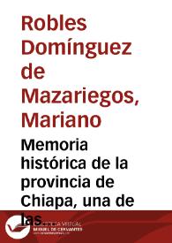 Memoria histórica de la provincia de Chiapa, una de las de Guatemala / presentada al augusto Congresos por el Br. D. Mariano Robles Domínguez de Mazariegos... | Biblioteca Virtual Miguel de Cervantes