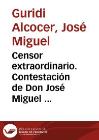 Censor extraordinario. Contestación de Don José Miguel Guridi Alcocer a lo que contra él y los Decretos de las Cortes se ha vertido en los números 13 y 14 del Telégrafo americano | Biblioteca Virtual Miguel de Cervantes