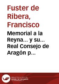 Memorial a la Reyna... y su... Real Consejo de Aragón por los coadjutores enel oficio de Maestre Racional de la Real Casa, y Corte en la ciudad, y Reyno de Valencia / Escriuiole Francisco Fuster de Ribera... | Biblioteca Virtual Miguel de Cervantes