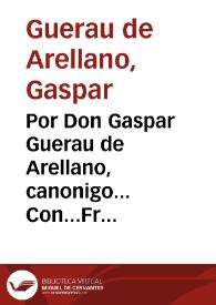 Por Don Gaspar Guerau de Arellano, canonigo... Con...Fr.Iuan Thomas de Rochaberti, Arçobispo de Valencia, y Don Geronimo Frigola... : sobre que se deue revocar la sentencia de la Real Audiencia...de 11 enero, sobre en que no procedia el recurso... | Biblioteca Virtual Miguel de Cervantes