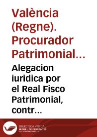 Alegacion iuridica por el Real Fisco Patrimonial, contra Ioseph Beltran, y otros : sobre que han quedado anuladas las futuras concedidas por los Bayles Generales al sobredicho Jose Beltran...en los oficios de Medidores de la Lonja del Azeite / [Vicente Clavero de los Porcells] | Biblioteca Virtual Miguel de Cervantes