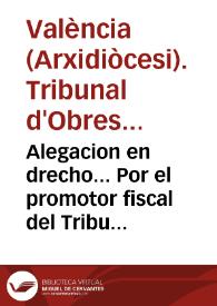 Alegacion en drecho... Por el promotor fiscal del Tribunal de Obras Pias de la Curia de este Arzobispado...,y el Clero de la Iglesia...Ibi.Contra...Iuan Rodriguez..,Iosef Iover...Administradores de [lo], que...Iuan Arques Iover...dexò en testamento / [Nicolas Bas] | Biblioteca Virtual Miguel de Cervantes