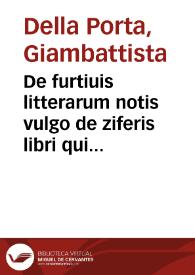 De furtiuis litterarum notis vulgo de ziferis libri quinque : altero libri superaucti, et quamplurimis in locis locupletati / Io. Baptista Porta ... auctore | Biblioteca Virtual Miguel de Cervantes