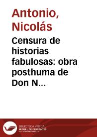 Censura de historias fabulosas : obra posthuma de Don Nicolas Antonio ... : van añadidas algunas cartas del mismo autor, y de otros eruditos / publìca estas obras Don Gregorio Mayàns i Siscàr, autor de la vida de Don Nicolas Antonio | Biblioteca Virtual Miguel de Cervantes