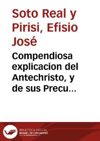 Compendiosa explicacion del Antechristo, y de sus Precursores, y figuras ... / Por el ... Doctor Efisio Ioseph de Soto Real y Pirisi ... | Biblioteca Virtual Miguel de Cervantes