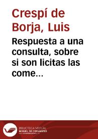 Respuesta a una consulta, sobre si son licitas las comedias que se usan en España / dala con un sermon que predico de la materia ... Luis Crespi de Borja ... de la Congregación del Oratorio de San Felipe Neri ... | Biblioteca Virtual Miguel de Cervantes