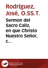 Sermon del Sacro Caliz, en que Christo Nuestro Señor, consagro su preciosissima Sangre, la noche de su Santa Cena : Custodido [sic] en la Santa Iglesia Metropolitana, de la Ciudad de Valencia ... / Predicole Fr. Iosef Rodriguez ... Religioso Trinit. ... Año 1686 | Biblioteca Virtual Miguel de Cervantes