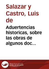 Aduertencias historicas, sobre las obras de algunos doctos escritores modernos, donde con las chronicas, y con las escrituras, solicita su mejor inteligencia D. Luis de Salazar y Castro ... | Biblioteca Virtual Miguel de Cervantes