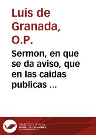 Sermon, en que se da aviso, que en las caidas publicas de algunas personas de buena reputacion, ni se pierda el credito de la virtud de los buenos, ni cesse, ni se entibie el buen proposito de los flacos / Compuesto por... Fr. Luis de Granada, del Orden de Santo Domingo, en lo ultimo de sus dias | Biblioteca Virtual Miguel de Cervantes