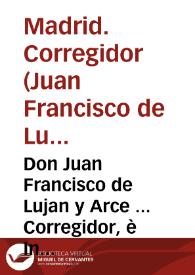 Don Juan Francisco de Lujan y Arce ... Corregidor, è Intendente General de esta Villa de Madrid ... Juez unico, y privativo por especial Real Orden para hacer cumplir, y executar quanto se contiene en este Vando ... | Biblioteca Virtual Miguel de Cervantes