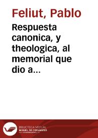 Respuesta canonica, y theologica, al memorial que dio al Rey ... Fr. Francisco Manuel de Zuñiga, Obispo de Ciudad Rodrigo ... del Orden de San Agustin, sobre derechos de la santa Iglesia en la defensa de la jurisdiccion eclesiastica ... / Hecha por el Doctor Don Pablo Feliut ... | Biblioteca Virtual Miguel de Cervantes