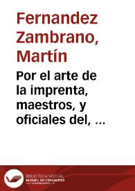 Por el arte de la imprenta, maestros, y oficiales del, en esta Ciudad de Valencia. Se suplica a V.S. passe los ojos por estos breues apuntamientos / [Martin Fernandez Zambrano] | Biblioteca Virtual Miguel de Cervantes