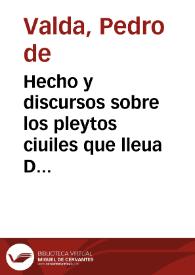 Hecho y discursos sobre los pleytos ciuiles que lleua Don Pedro de Valda...Correo..., con el abogado patrimonial de du Magestad..., y en defensa del pleyto fiscal contra dicho Don Pedro...sobre el derecho, y portes de las cartas...que llegan... / [Pedro de Valda] | Biblioteca Virtual Miguel de Cervantes