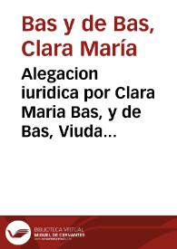 Alegacion iuridica por Clara Maria Bas, y de Bas, Viuda, en la causa con Bernardo Bas, en que ha sido tambien citado Baltasar Bàs, vecinos de la Villa de Alzira, entrambos hermanos de dicha Clara ... | Biblioteca Virtual Miguel de Cervantes