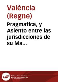 Pragmatica, y Asiento entre las jurisdicciones de su Magestad como Rey, y como gran Maestre de la ... Religion de Na. Sra. de Montesa ... : Establecida en 2 de Noviembre 1596. Publicada en 3 de Diciembre 1596. Confirmada en 14 de Junio 1712 / Reimpressa de orden del M.I. Sr. Frey D. Andres, Alonso de Angulo, Ramirez de Arellano ... Lugar-Theniente General de esta Religion ... alo de 1766 | Biblioteca Virtual Miguel de Cervantes