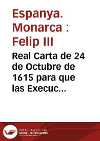 Real Carta de 24 de Octubre de 1615 para que las Execuciones de la Mensa Magistral de ... Montesa se hagan por el Lugarteniente General, y no dexe de exercer èste llenamente toda la Jurisdiccion que tenian los Maestres, y que al Rey ... debe pertenecer | Biblioteca Virtual Miguel de Cervantes