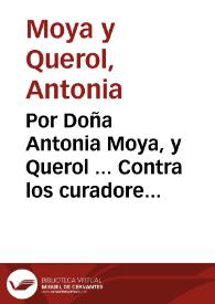 Por Doña Antonia Moya, y Querol ... Contra los curadores de Doña Vicenta Maria Moya, y Bonet. Sobre la sucession de los bienes del vinculo que instituyò ... Doña Eufrasia Pons, Viuda del Noble Don Miguèl Cosme Querol ... en su Testamento ... 1673 | Biblioteca Virtual Miguel de Cervantes