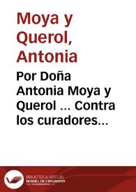 Por Doña Antonia Moya y Querol ... Contra los curadores de Doña Vicenta Maria Moya, y Bonet. Sobre la segunda suplicacion de que se han valido los Curadores de las dos sentencias que en vista, y revista ganò Doña Antonia Moya ... | Biblioteca Virtual Miguel de Cervantes