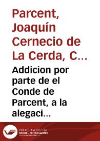 Addicion por parte de el Conde de Parcent, a la alegacion en derecho, que se hizo en el pleyto, que sigue el Conde de Villagonzalo, como marido de Doña Josepha Boil y de Sernecio. Sobre la succession de los bienes del señor Regente Tarrega | Biblioteca Virtual Miguel de Cervantes