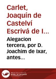 Alegacion tercera, por D. Joachim de Ixar, antes Castelví, Escrivà, &c. Conde de Carlet ... Contra Frey Don Antonio Escrivá de Ixar, &c. Gran Conservador de San Juan, &c. Sobre la possession de los mayorazgos de la Baronia de Xalò ... | Biblioteca Virtual Miguel de Cervantes