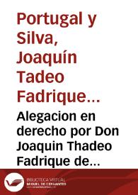 Alegacion en derecho por Don Joaquin Thadeo Fadrique de Portugal y Silva, hijo segundo de Don Isidro Fadrique de Portugal y Silva... En el pleyto de propiedad sobre el... Mayorazgo de Orani, que... sigue con... su Padre, y con Don Jayme de Silva... | Biblioteca Virtual Miguel de Cervantes